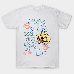 I work hard so my dog can live a better life T-Shirt